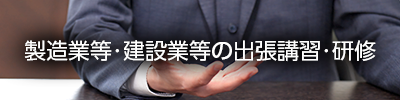 製造業等・建設業等の出張講習・研修